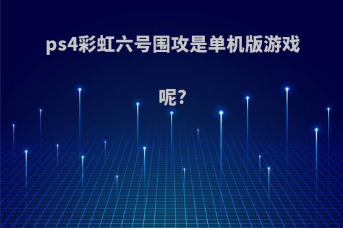 ps4彩虹六号围攻是单机版游戏呢?