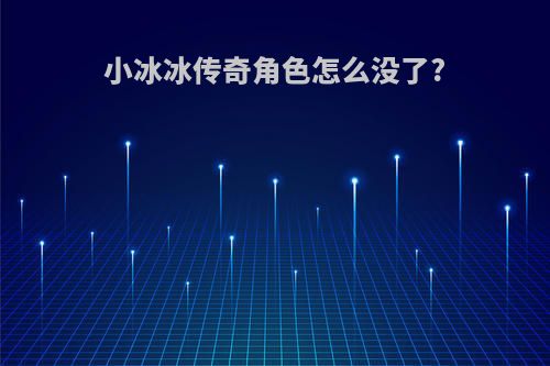 小冰冰传奇角色怎么没了?