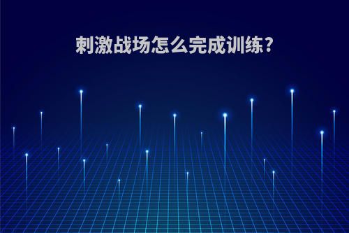 刺激战场怎么完成训练?