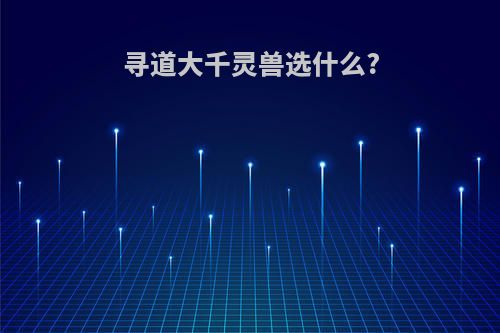 寻道大千灵兽选什么?