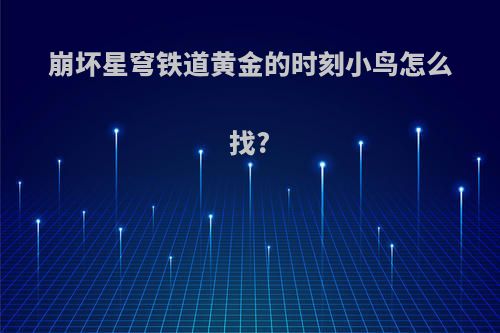 崩坏星穹铁道黄金的时刻小鸟怎么找?