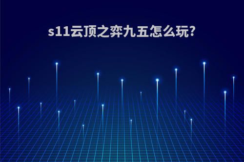 s11云顶之弈九五怎么玩?