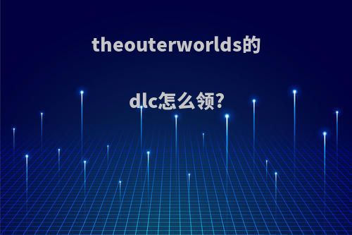 theouterworlds的dlc怎么领?