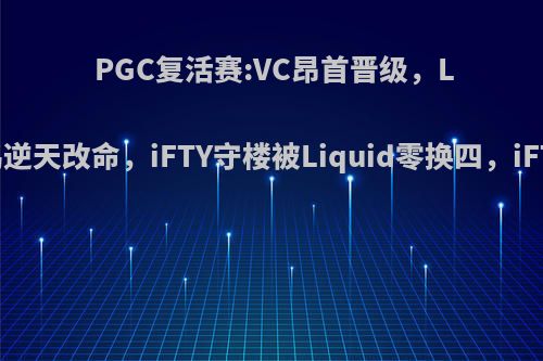 PGC复活赛:VC昂首晋级，Liquid吃鸡逆天改命，iFTY守楼被Liquid零换四，iFTY怎么了?