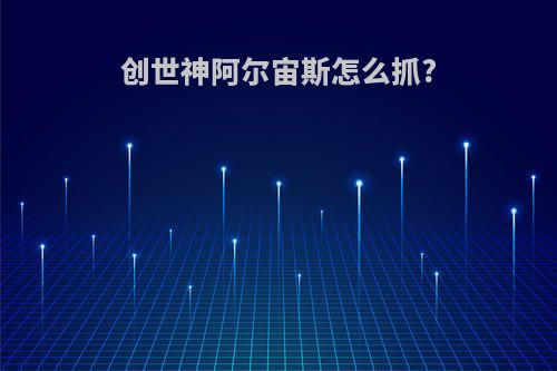 创世神阿尔宙斯怎么抓?