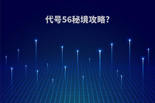 代号56秘境攻略?