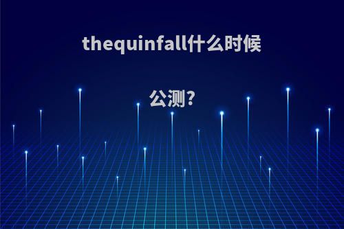 thequinfall什么时候公测?