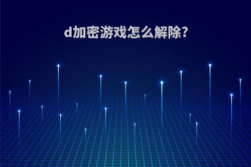 d加密游戏怎么解除?