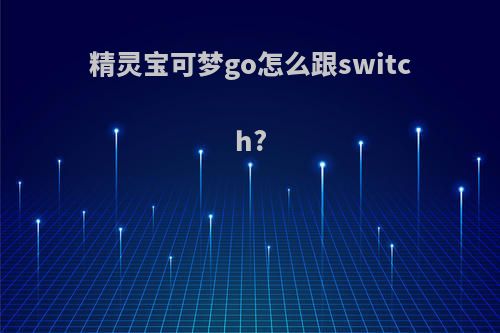 精灵宝可梦go怎么跟switch?