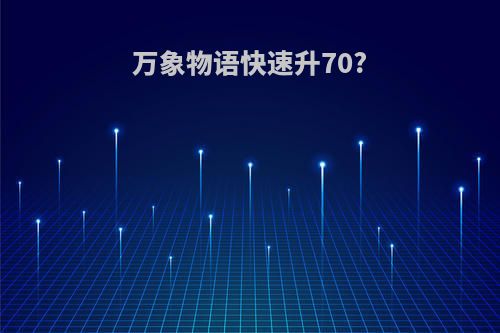 万象物语快速升70?