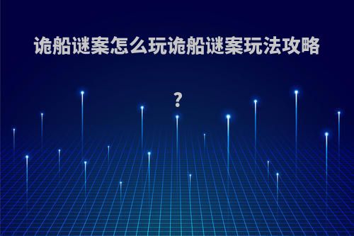 诡船谜案怎么玩诡船谜案玩法攻略?