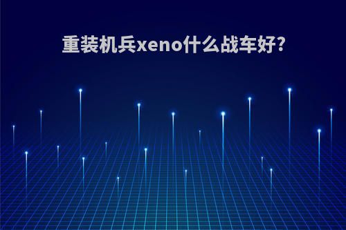 重装机兵xeno什么战车好?