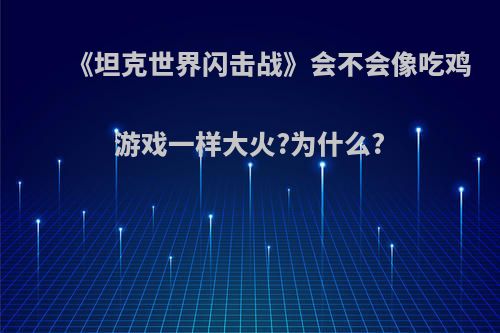 《坦克世界闪击战》会不会像吃鸡游戏一样大火?为什么?