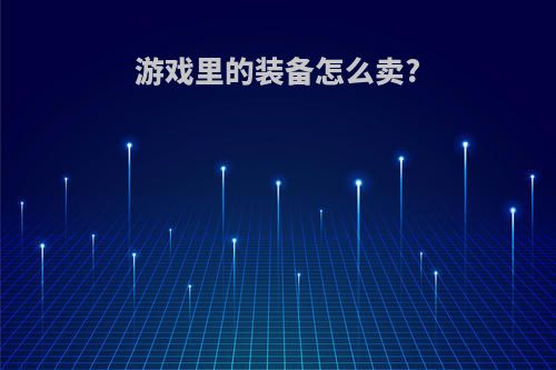 游戏里的装备怎么卖?