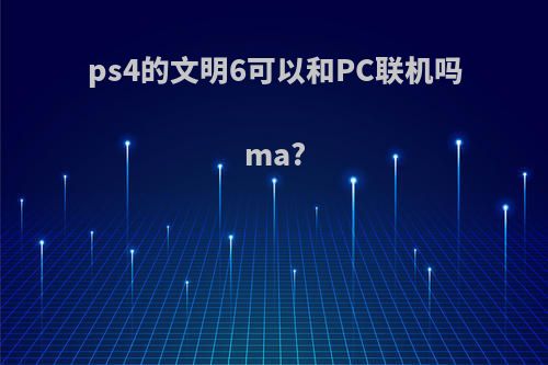 ps4的文明6可以和PC联机吗ma?