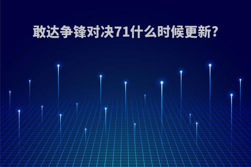 敢达争锋对决71什么时候更新?