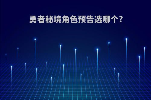 勇者秘境角色预告选哪个?