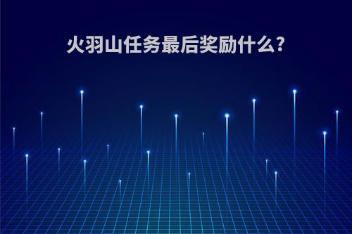 火羽山任务最后奖励什么?