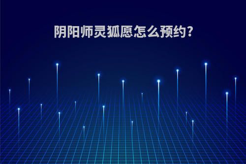 阴阳师灵狐愿怎么预约?