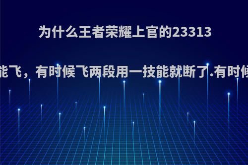 为什么王者荣耀上官的233133向前冲有时候能飞，有时候飞两段用一技能就断了.有时候还少冲了一次?