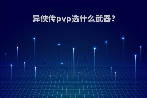 异侠传pvp选什么武器?