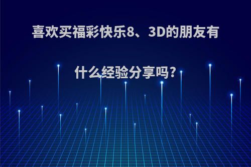 喜欢买福彩快乐8、3D的朋友有什么经验分享吗?