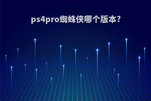 ps4pro蜘蛛侠哪个版本?