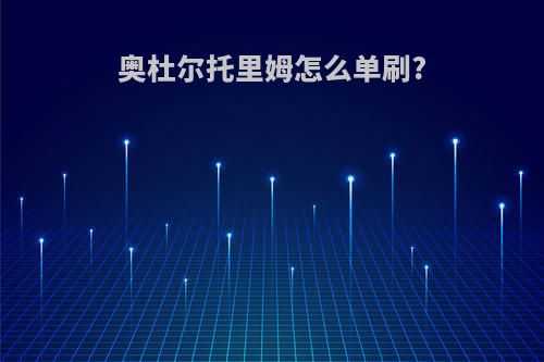 奥杜尔托里姆怎么单刷?