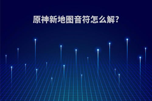 原神新地图音符怎么解?