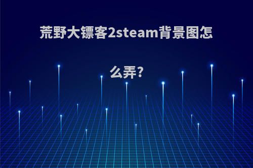 荒野大镖客2steam背景图怎么弄?