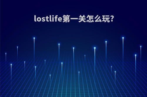 lostlife第一关怎么玩?