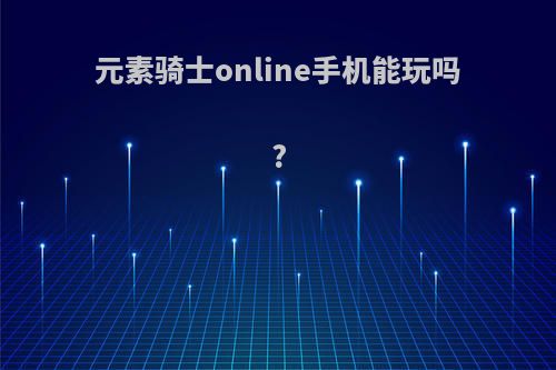 元素骑士online手机能玩吗?