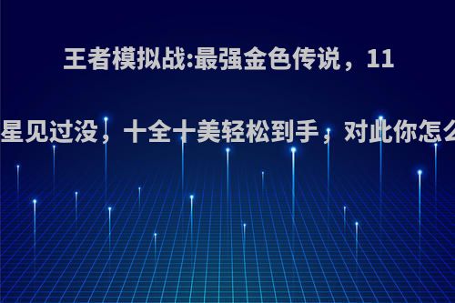 王者模拟战:最强金色传说，11个三星见过没，十全十美轻松到手，对此你怎么看?