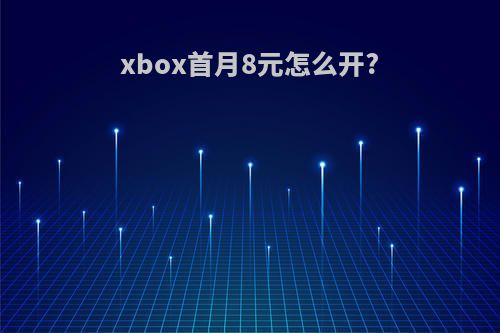 xbox首月8元怎么开?