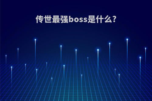 传世最强boss是什么?