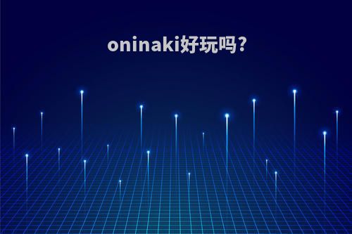 oninaki好玩吗?