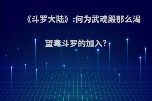 《斗罗大陆》:何为武魂殿那么渴望毒斗罗的加入?