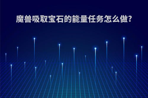 魔兽吸取宝石的能量任务怎么做?