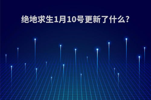 绝地求生1月10号更新了什么?