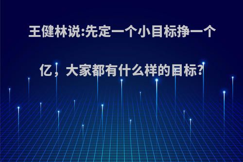 王健林说:先定一个小目标挣一个亿，大家都有什么样的目标?