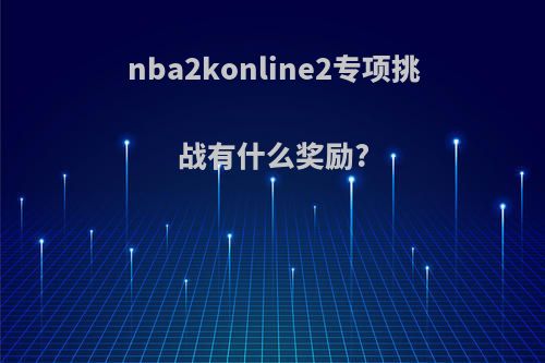 nba2konline2专项挑战有什么奖励?