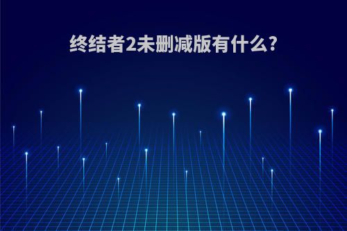 终结者2未删减版有什么?