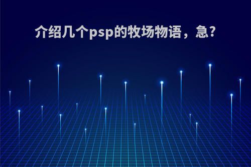 介绍几个psp的牧场物语，急?