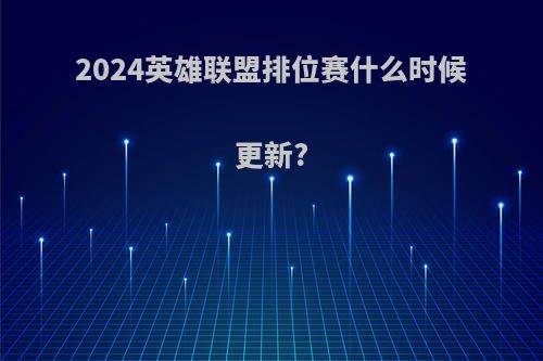 2024英雄联盟排位赛什么时候更新?