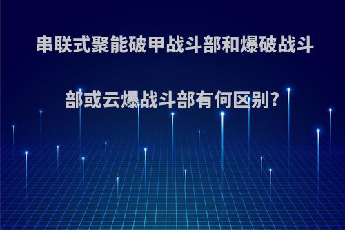 串联式聚能破甲战斗部和爆破战斗部或云爆战斗部有何区别?