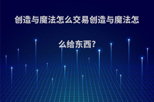 创造与魔法怎么交易创造与魔法怎么给东西?