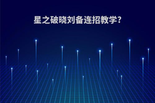 星之破晓刘备连招教学?