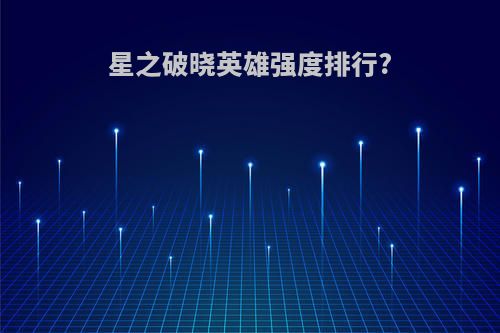 星之破晓英雄强度排行?