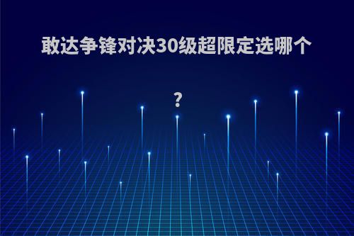 敢达争锋对决30级超限定选哪个?