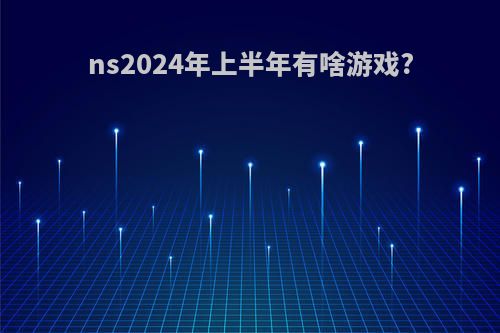 ns2024年上半年有啥游戏?